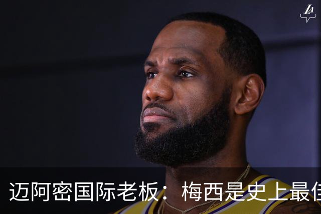 迈阿密国际老板：梅西是史上最佳球员，能看他踢球是我们的荣幸